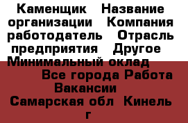 Каменщик › Название организации ­ Компания-работодатель › Отрасль предприятия ­ Другое › Минимальный оклад ­ 120 000 - Все города Работа » Вакансии   . Самарская обл.,Кинель г.